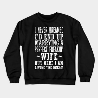 I NEVER DREAMED I'D END UP MARRYING A PERFECT FREAKIN' WIFE BUT HERE I AM LIVING THE DREAM Crewneck Sweatshirt